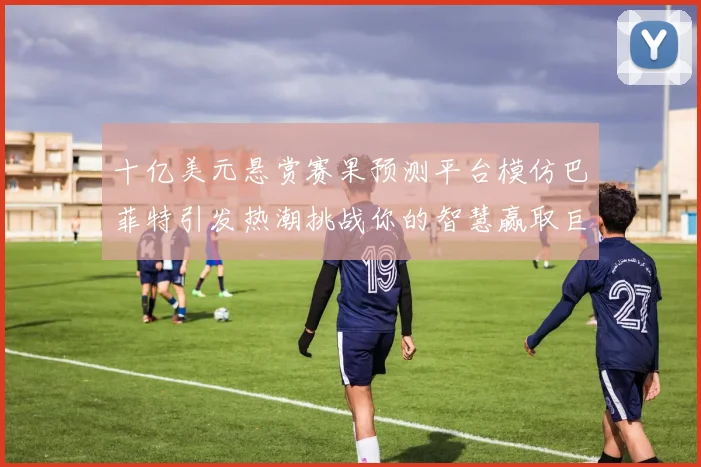 十亿美元悬赏赛果预测平台模仿巴菲特引发热潮挑战你的智慧赢取巨额奖金