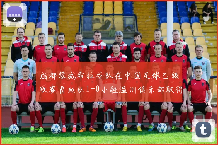 成都蓉城希拉谷队在中国足球乙级联赛首轮以1-0小胜温州俱乐部取得开门红