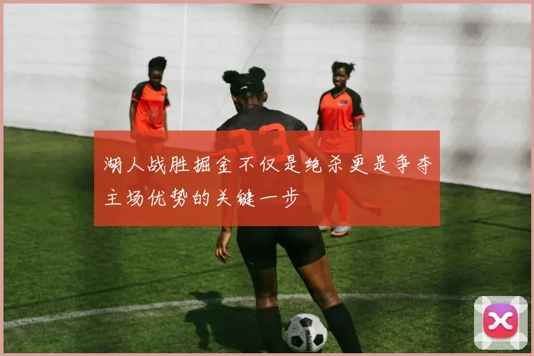 湖人战胜掘金不仅是绝杀更是争夺主场优势的关键一步