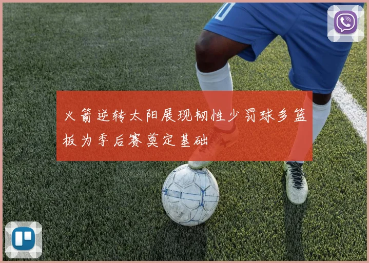 火箭逆转太阳展现韧性少罚球多篮板为季后赛奠定基础