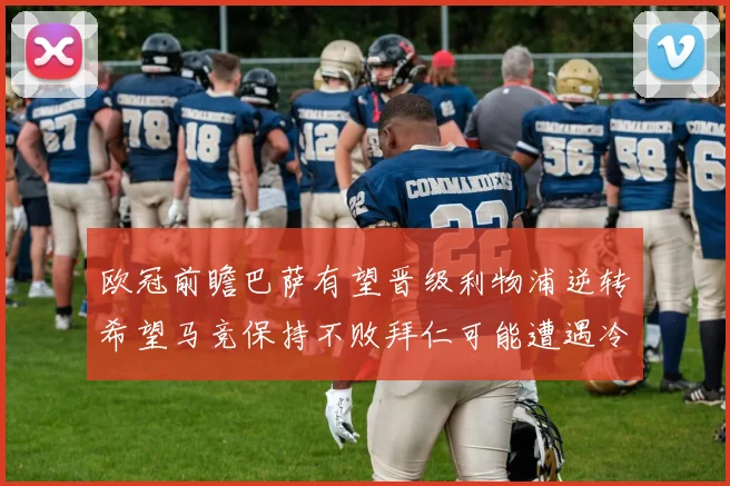 欧冠前瞻巴萨有望晋级利物浦逆转希望马竞保持不败拜仁可能遭遇冷门